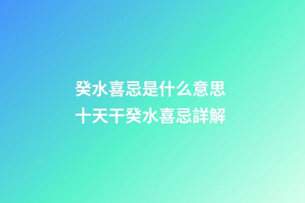 癸水喜忌是什么意思 十天干癸水喜忌詳解